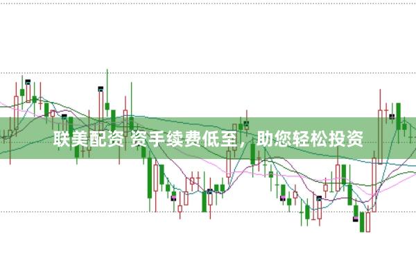 联美配资 资手续费低至，助您轻松投资