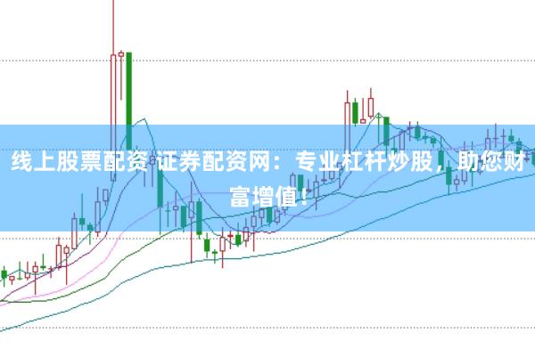 线上股票配资 证券配资网：专业杠杆炒股，助您财富增值！