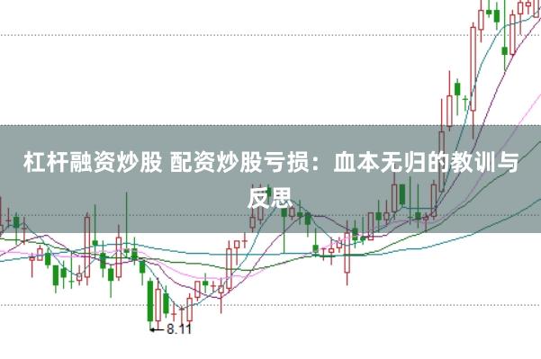 杠杆融资炒股 配资炒股亏损：血本无归的教训与反思