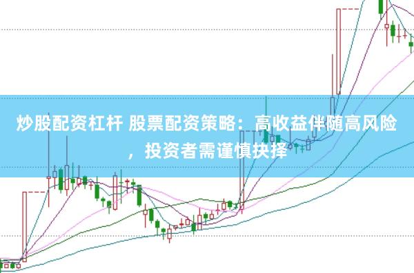 炒股配资杠杆 股票配资策略：高收益伴随高风险，投资者需谨慎抉择