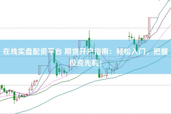 在线实盘配资平台 期货开户指南：轻松入门，把握投资先机！