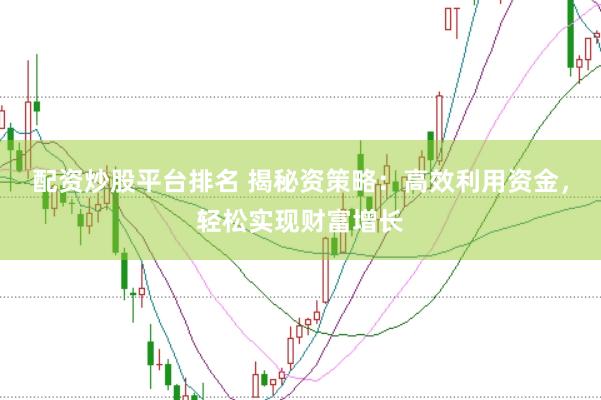 配资炒股平台排名 揭秘资策略：高效利用资金，轻松实现财富增长