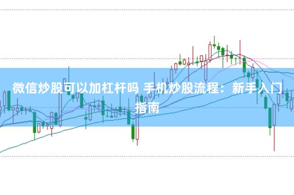 微信炒股可以加杠杆吗 手机炒股流程：新手入门指南