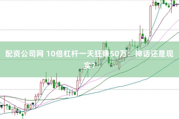 配资公司网 10倍杠杆一天狂赚50万：神话还是现实？