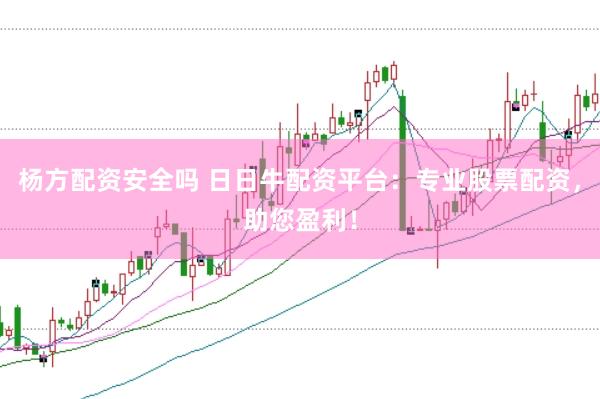 杨方配资安全吗 日日牛配资平台：专业股票配资，助您盈利！