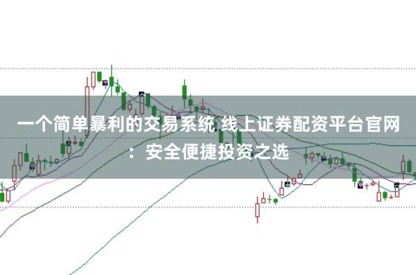 一个简单暴利的交易系统 线上证券配资平台官网：安全便捷投资之选