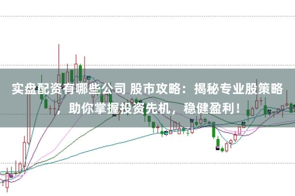 实盘配资有哪些公司 股市攻略：揭秘专业股策略，助你掌握投资先机，稳健盈利！