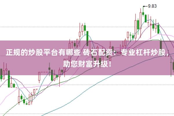 正规的炒股平台有哪些 砖石配资：专业杠杆炒股，助您财富升级！