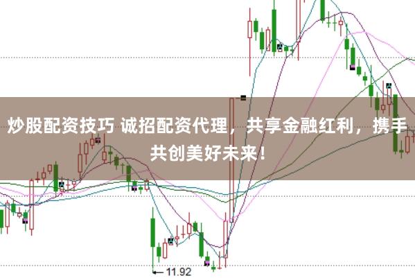 炒股配资技巧 诚招配资代理，共享金融红利，携手共创美好未来！