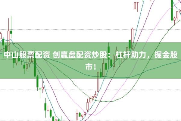 中山股票配资 创赢盘配资炒股：杠杆助力，掘金股市！