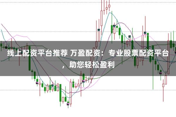 线上配资平台推荐 万盈配资：专业股票配资平台，助您轻松盈利