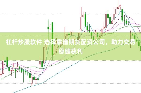 杠杆炒股软件 选择靠谱期货配资公司，助力交易稳健获利