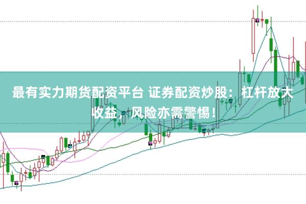 最有实力期货配资平台 证券配资炒股：杠杆放大收益，风险亦需警惕！