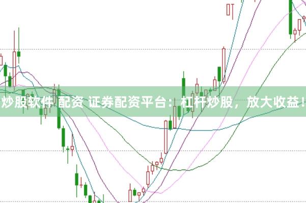炒股软件 配资 证券配资平台：杠杆炒股，放大收益！