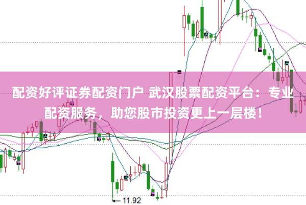 配资好评证券配资门户 武汉股票配资平台：专业配资服务，助您股市投资更上一层楼！