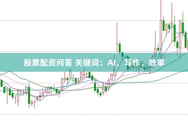 股票配资问答 关键词：AI，写作，效率