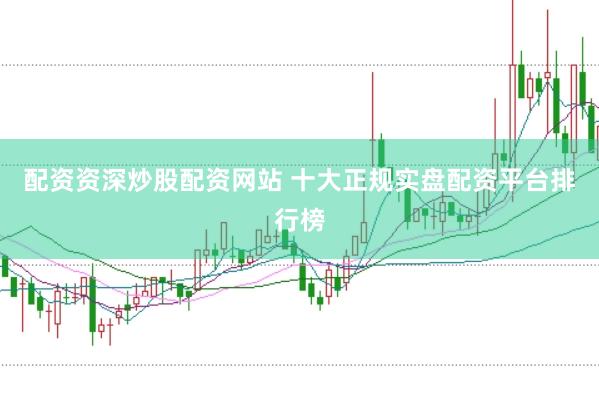 配资资深炒股配资网站 十大正规实盘配资平台排行榜