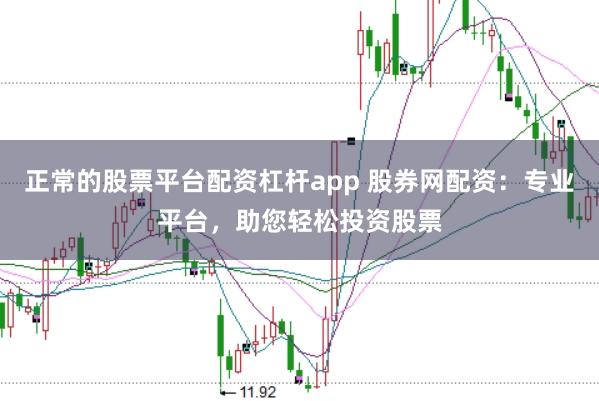 正常的股票平台配资杠杆app 股券网配资：专业平台，助您轻松投资股票