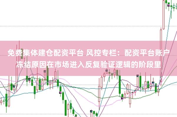 免费集体建仓配资平台 风控专栏：配资平台账户冻结原因在市场进入反复验证逻辑的阶段里