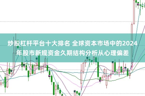 炒股杠杆平台十大排名 全球资本市场中的2024年股市新规资金久期结构分析从心理偏差