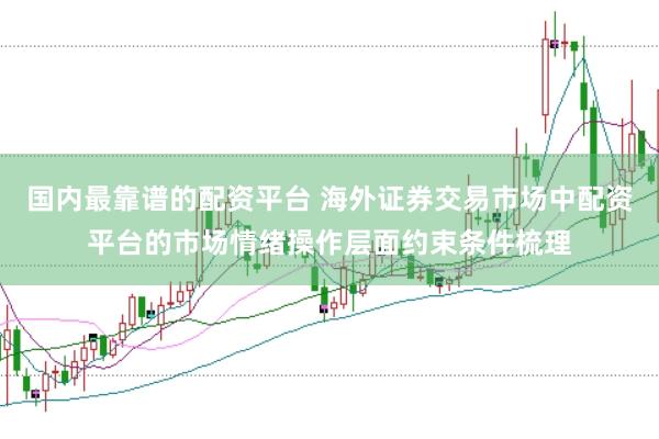 国内最靠谱的配资平台 海外证券交易市场中配资平台的市场情绪操作层面约束条件梳理