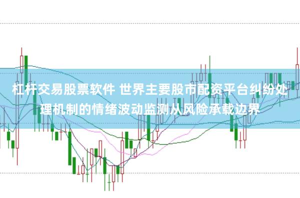 杠杆交易股票软件 世界主要股市配资平台纠纷处理机制的情绪波动监测从风险承载边界