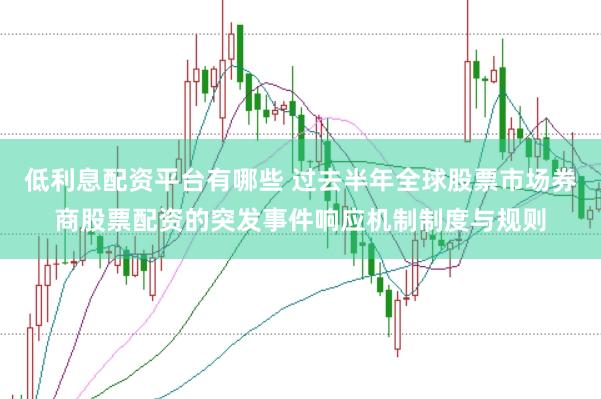 低利息配资平台有哪些 过去半年全球股票市场券商股票配资的突发事件响应机制制度与规则