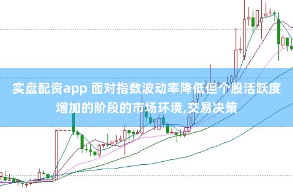 实盘配资app 面对指数波动率降低但个股活跃度增加的阶段的市场环境,交易决策