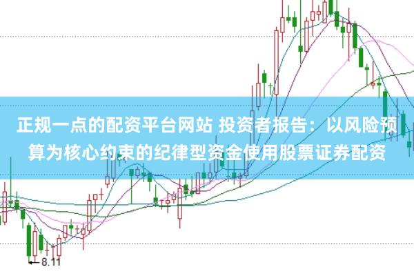 正规一点的配资平台网站 投资者报告：以风险预算为核心约束的纪律型资金使用股票证券配资