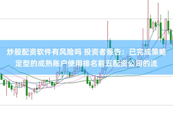 炒股配资软件有风险吗 投资者报告：已完成策略定型的成熟账户使用排名前五配资公司的流