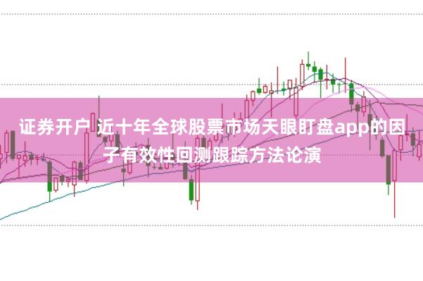证券开户 近十年全球股票市场天眼盯盘app的因子有效性回测跟踪方法论演