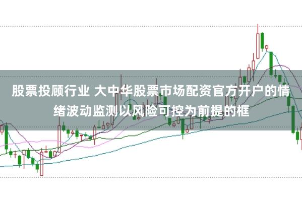 股票投顾行业 大中华股票市场配资官方开户的情绪波动监测以风险可控为前提的框