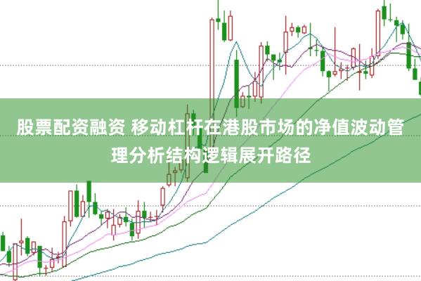 股票配资融资 移动杠杆在港股市场的净值波动管理分析结构逻辑展开路径