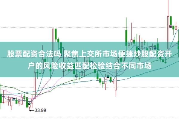 股票配资合法吗 聚焦上交所市场便捷炒股配资开户的风险收益匹配检验结合不同市场