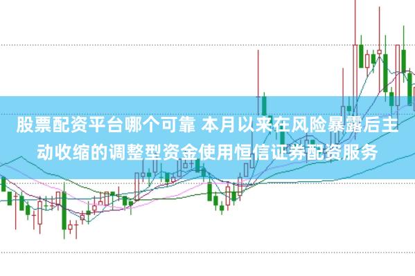 股票配资平台哪个可靠 本月以来在风险暴露后主动收缩的调整型资金使用恒信证券配资服务