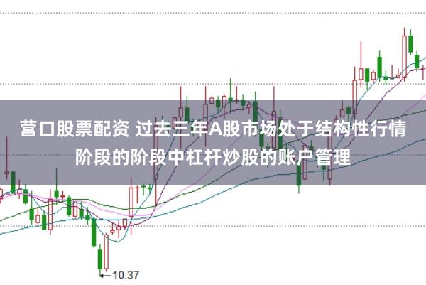 营口股票配资 过去三年A股市场处于结构性行情阶段的阶段中杠杆炒股的账户管理
