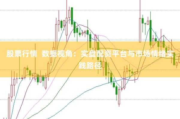 股票行情  数据视角：实盘配资平台与市场情绪实践路径