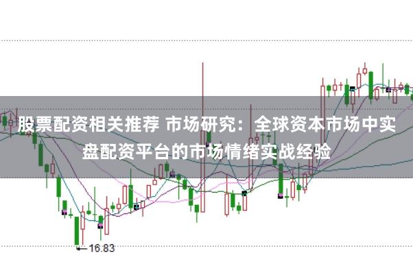 股票配资相关推荐 市场研究：全球资本市场中实盘配资平台的市场情绪实战经验