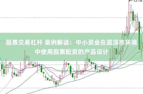 股票交易杠杆 案例解读：中小资金在震荡市环境中使用股票配资的产品设计