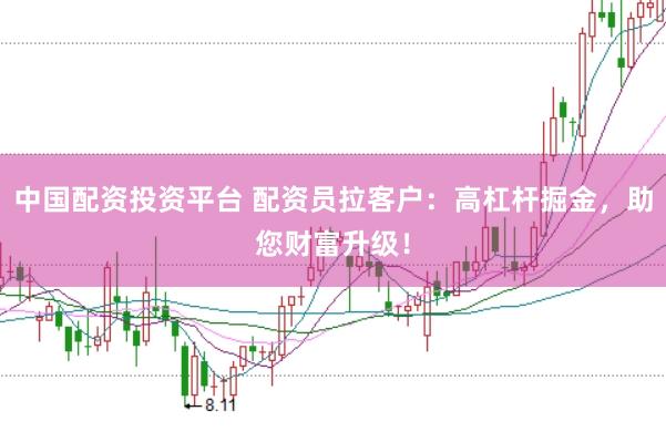 中国配资投资平台 配资员拉客户：高杠杆掘金，助您财富升级！
