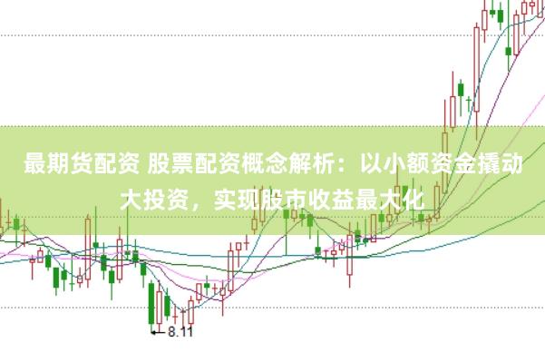 最期货配资 股票配资概念解析：以小额资金撬动大投资，实现股市收益最大化