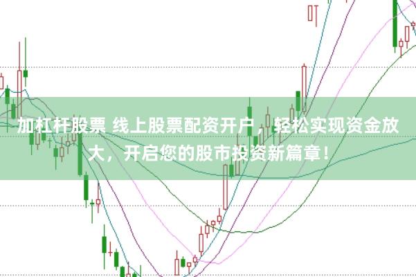 加杠杆股票 线上股票配资开户，轻松实现资金放大，开启您的股市投资新篇章！