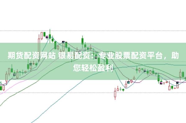 期货配资网站 银易配资：专业股票配资平台，助您轻松盈利