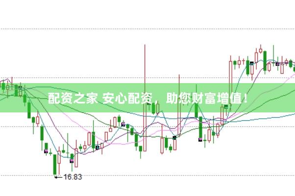 配资之家 安心配资，助您财富增值！