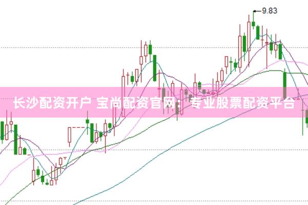 长沙配资开户 宝尚配资官网：专业股票配资平台