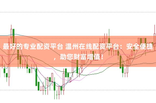 最好的专业配资平台 温州在线配资平台：安全便捷，助您财富增值！