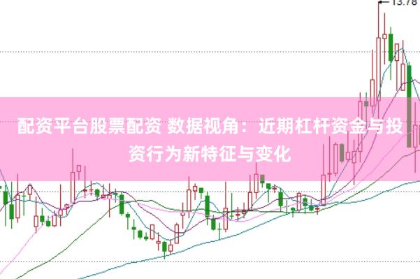 配资平台股票配资 数据视角：近期杠杆资金与投资行为新特征与变化
