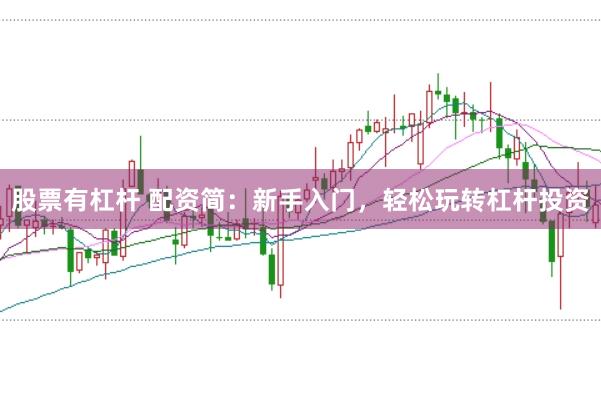 股票有杠杆 配资简：新手入门，轻松玩转杠杆投资
