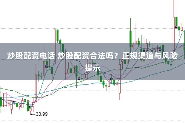 炒股配资电话 炒股配资合法吗？正规渠道与风险提示
