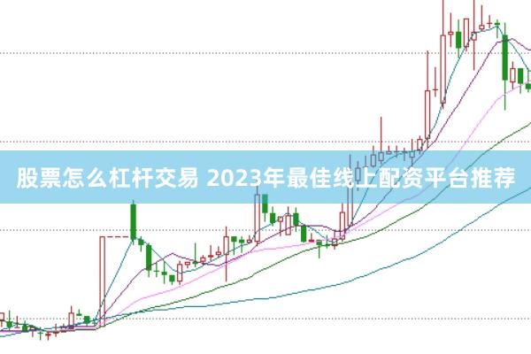 股票怎么杠杆交易 2023年最佳线上配资平台推荐